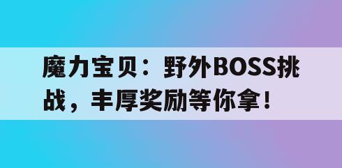魔力宝贝:野外BOSS挑战,丰厚奖励等你拿! 魔力宝贝:野外BOSS挑战,丰厚奖励等你拿!
